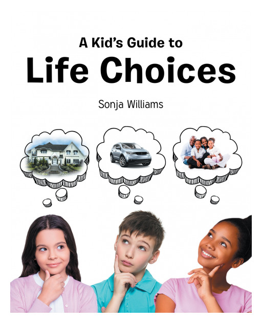 Author Sonja Williams' New Book 'A Kid's Guide to Life Choices' is a Guide for Young Readers to Understanding How the Choices Made Now Will Affect Their Adult Years
