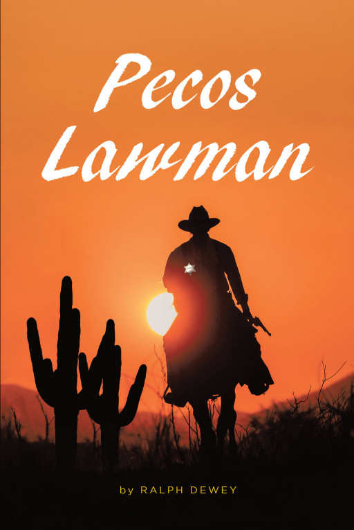 Ralph Dewey's New Book 'Pecos Lawman' Is An Action-Drama Story About A Man And His Deputies Who Challenge Evil-Doers In Their Land To Make Justice And Righteous Prevail