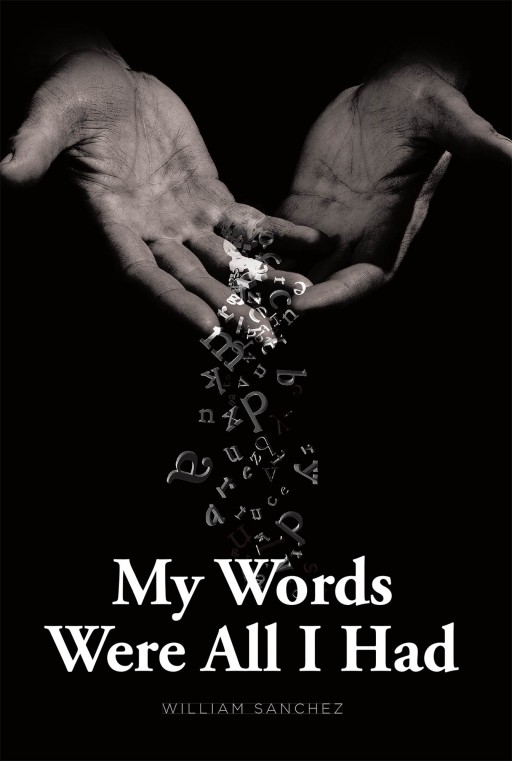 William Sanchez's New Book "My Words Were All I Had" Is a Gripping Novel of Love and Trust Between 2 People in A Precarious Romance