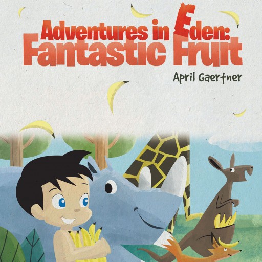 April Gaertner's New Book, "Adventures in Eden: Fantastic Fruit" is an Exciting Story About Adam's Adventure With His Animal Friends to Taste a Yellow Fruit.