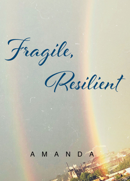 Published by Fulton Books, Amanda's New Book 'Fragile, Resilient' is One Woman's Ruminative Poetry Collection Reflecting on Life's Joys, Adversities, and Tragedies