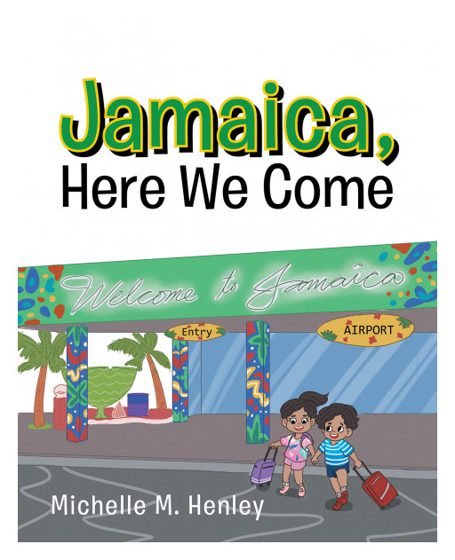 Author Michelle M. Henley's New Book 'Jamaica, Here We Come' is a Vibrant Tale of a Little Brother and Sister Who Take a Trip to Jamaica to Visit Family