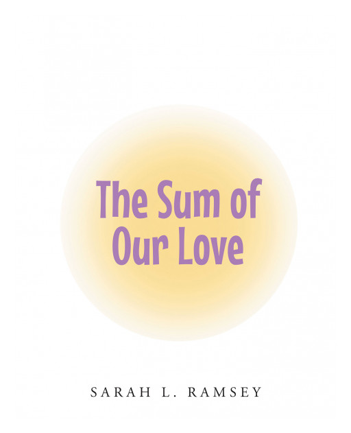 Sarah L. Ramsey's New Book 'The Sum of Our Love' is a Charming Tale That Explores the Beautiful Way in Which the Love of Two People Can Create Life