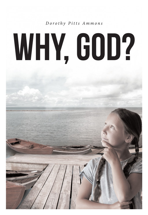 Dorothy Pitts Ammons' New Book, 'Why, God?' is an Encouraging Journal of Hope and Having No Fear for Uncertainties, as Life is Predestined by the Lord