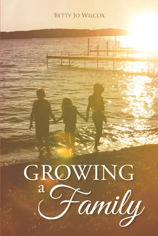 Betty Jo Wilcox's New Book, 'Growing a Family', is a Meaningful Guide Through the Journey  of Parenting, One of the Greatest and Challenging Parts of Life