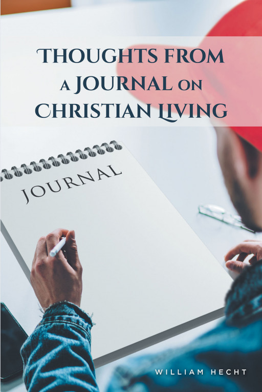 William Hecht's New Book 'Thoughts From a Journal on Christian Living' Unravels a Thought-Provoking Exposition for the Believers and for Those Who Want to Be Saved