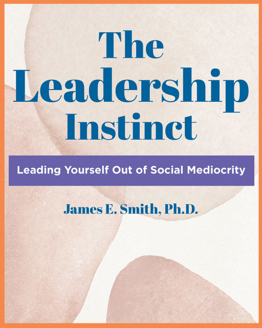 Dr. James E. Smith's New Book, 'The Leadership Instinct' is an Insightful Work Laying Out Guidelines About Leadership Development