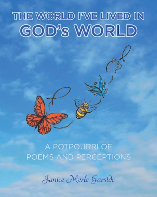 Janice Merle Garside's New Book 'The World I've Lived In, God's World; a Potpourri of Poems and Perceptions' Speaks Captivating Poetry and Pieces That Reflect Life and Love