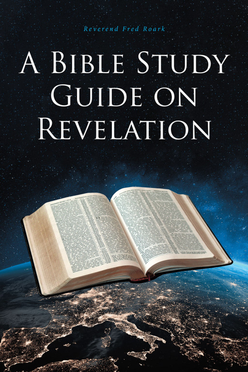 Reverend Fred Roark's New Book, 'A Bible Study Guide on Revelation' is a Thought-Provoking Study About the 22 Chapters in the Book of Revelation