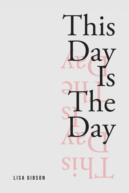 Author Lisa Gibson's New Book, 'This Day is the Day' is a Spiritual Guide to Using God's Word Through the Bible to Reclaim One's Life and Seize Each Day