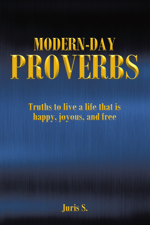 Author Juris S.' New Book 'Modern Day Proverbs' is a Collection of Truths to Maximize Satisfaction in Life by Fostering Spirituality