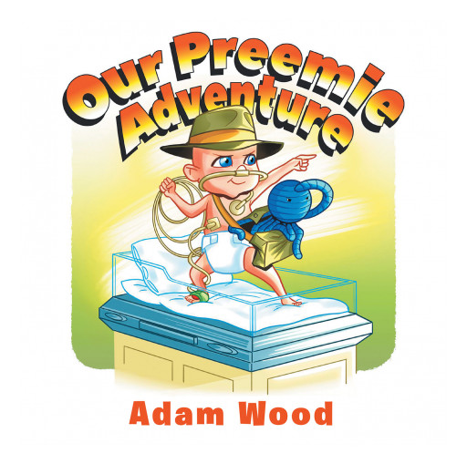 Adam Wood's New Book 'Our Preemie Adventure' Is A Heartfelt Adventure About A Faithful Couple And A Premature Baby In The NICU