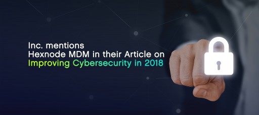 Inc. Mentions Hexnode MDM in their Article on Improving Cybersecurity in 2018