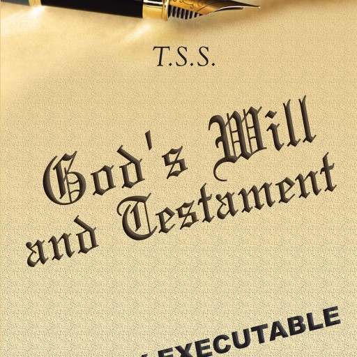 T.S.S.'s New Book "God's Will and Testament" is a Riveting Work That Details the Finer Points of the Book of Revelations, and Inheritance the Lord Has Left for Everyone.