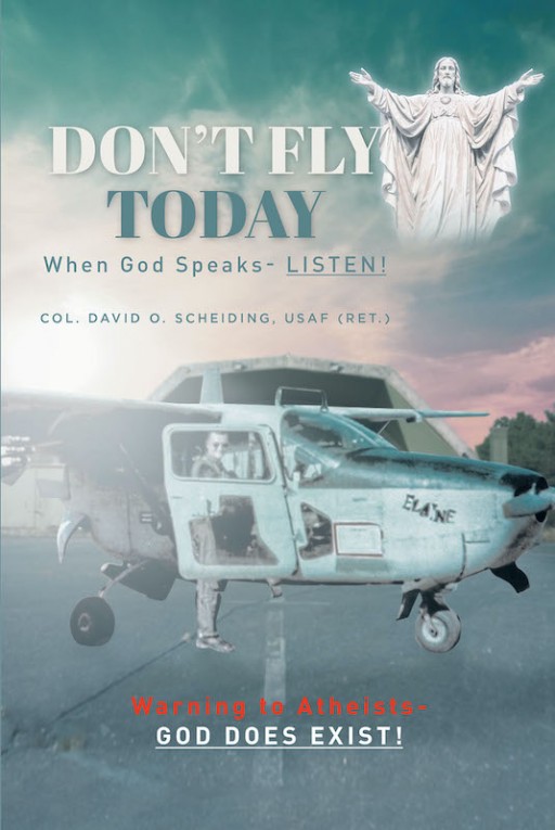 David O. Scheiding's New Book 'Don't Fly Today' Shares a Compelling Manuscript About the Truth of God's Existence