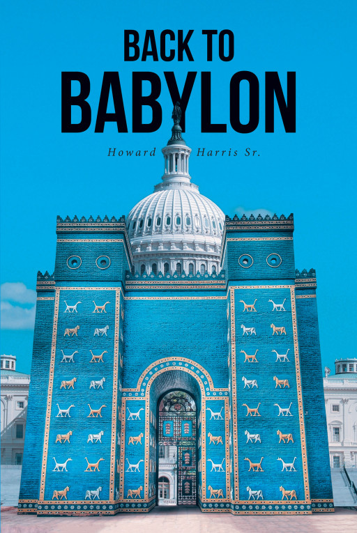 Author Howard Harris Sr.'s New Book, 'Back to Babylon', is a Compelling Fiction That Tells of the U.S.'s Impending Punishment at the Hands of God