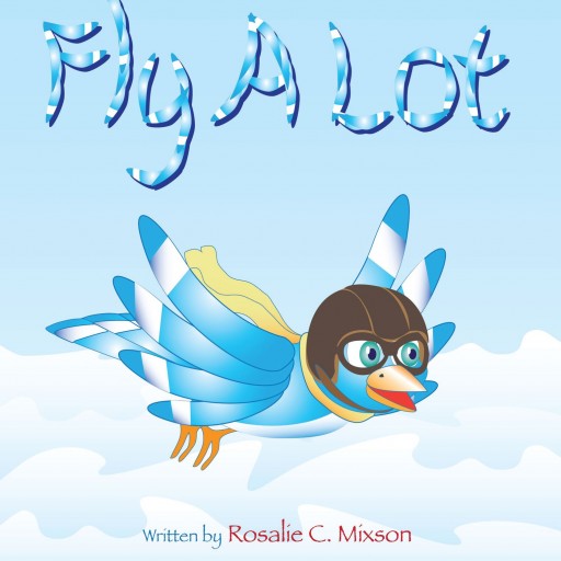 Rosalie C. Mixson's Book "Fly A Lot" is a Coming-Of-Age Tale about a Group of Avian Adventurers and their Airborne Exploits