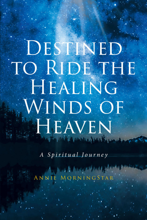 Author Annie MorningStar's New Book 'Destined to Ride the Healing Winds of Heaven' is a Stirring Spiritual Journey Detailing the Author's Divine Encounters With God