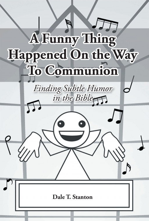 Author Dale T. Stanton's New Book, 'A Funny Thing Happened on the Way to Communion' is a Lighthearted Read on the Comical Aspects Hidden in the Bible